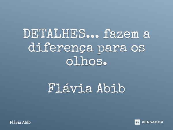⁠DETALHES... fazem a diferença para os olhos. Flávia Abib... Frase de Flávia Abib.