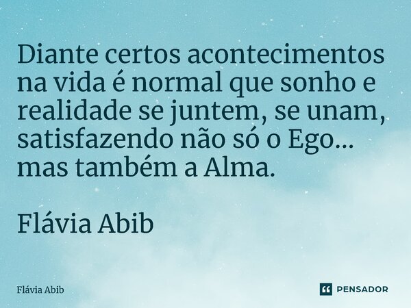 ⁠Diante certos acontecimentos na vida é normal que sonho e realidade se juntem, se unam, satisfazendo não só o Ego... mas também a Alma. Flávia Abib... Frase de Flávia Abib.