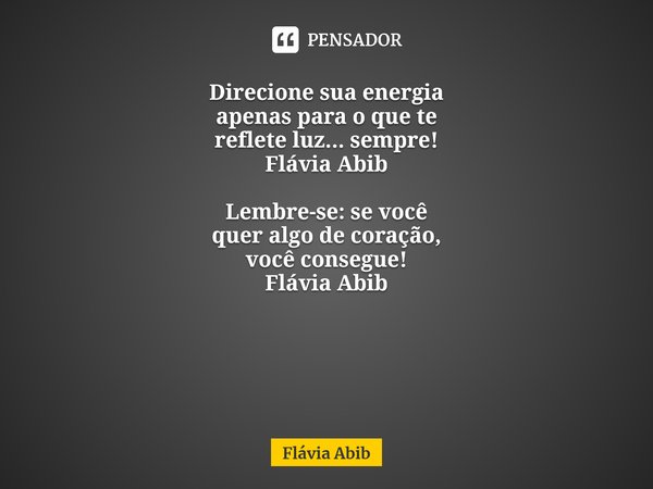 ⁠ Direcione sua energia apenas para o que te reflete luz... sempre! Flávia Abib Lembre-se: se você quer algo de coração, você consegue! Flávia Abib... Frase de Flávia Abib.