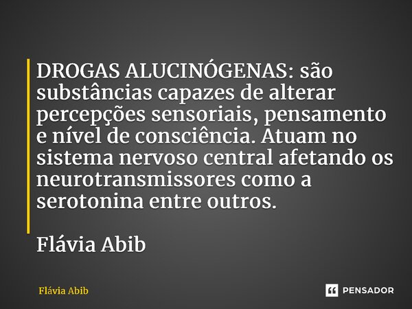 ⁠DROGAS ALUCINÓGENAS: são substâncias capazes de alterar percepções sensoriais, pensamento e nível de consciência. Atuam no sistema nervoso central afetando os ... Frase de Flávia Abib.