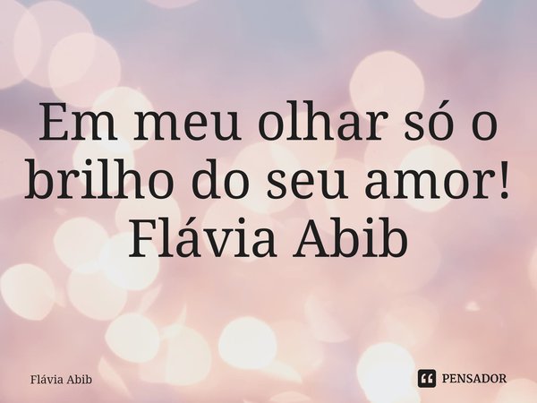 ⁠Em meu olhar só o brilho do seu amor! Flávia Abib... Frase de Flávia Abib.