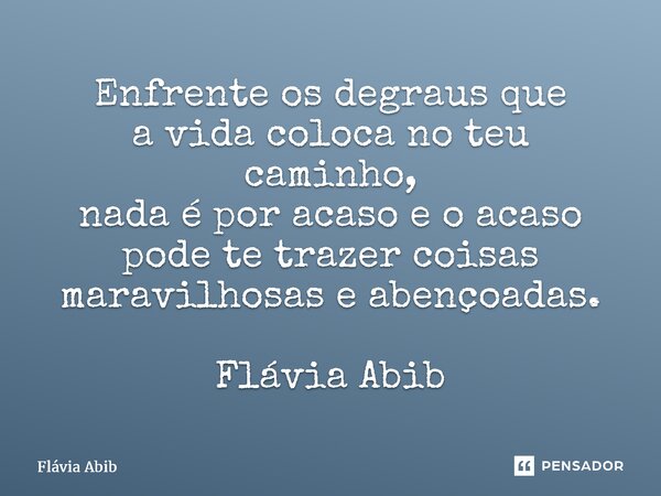 ⁠Enfrente os degraus que a vida coloca no teu caminho, nada é por acaso e o acaso pode te trazer coisas maravilhosas e abençoadas. Flávia Abib... Frase de Flávia Abib.