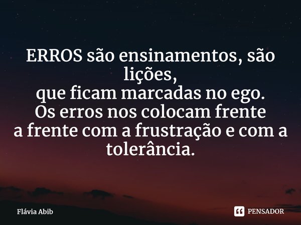 ⁠ERROS são ensinamentos, são lições, que ficam marcadas no ego. Os erros nos colocam frente a frente com a frustração e com a tolerância.... Frase de Flávia Abib.