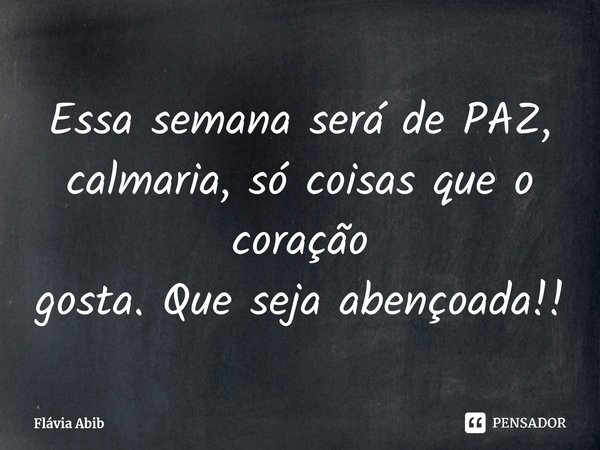 ⁠Essa semana será de PAZ, calmaria, só coisas que o coração gosta. Que seja abençoada!!... Frase de Flávia Abib.