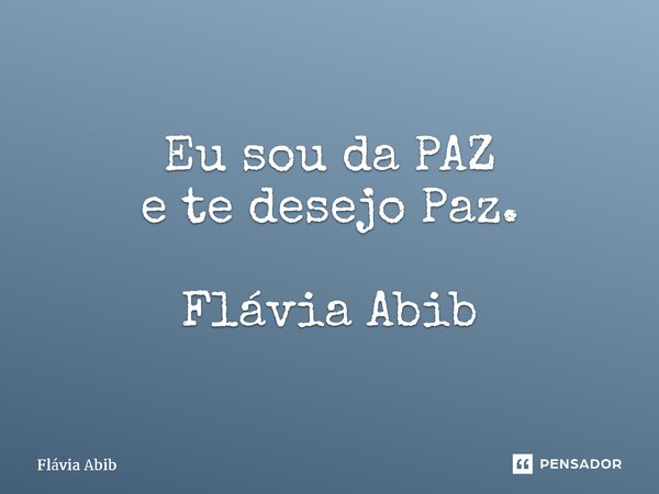 ⁠Eu sou da PAZ e te desejo Paz. Flávia Abib... Frase de Flávia Abib.