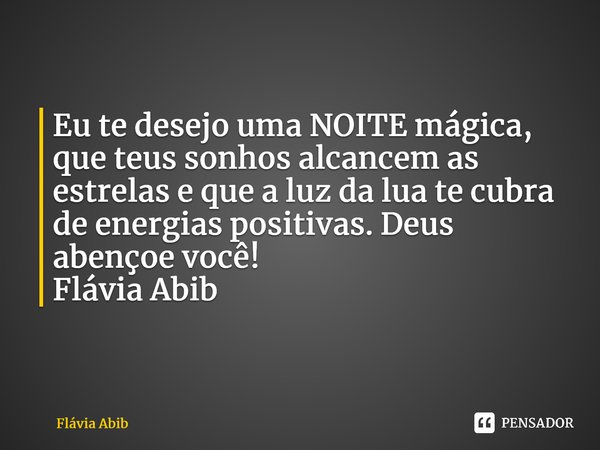 ⁠Eu te desejo uma NOITE mágica, que teus sonhos alcancem as estrelas e que a luz da lua te cubra de energias positivas. Deus abençoe você! Flávia Abib... Frase de Flávia Abib.