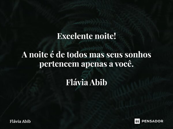 ⁠Excelente noite! A noite é de todos mas seus sonhos pertencem apenas a você. Flávia Abib... Frase de Flávia Abib.
