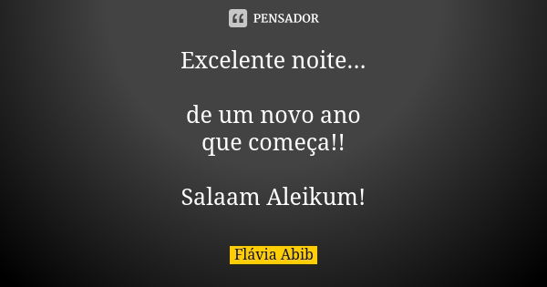 Excelente noite... de um novo ano que começa!! Salaam Aleikum!... Frase de Flávia Abib.