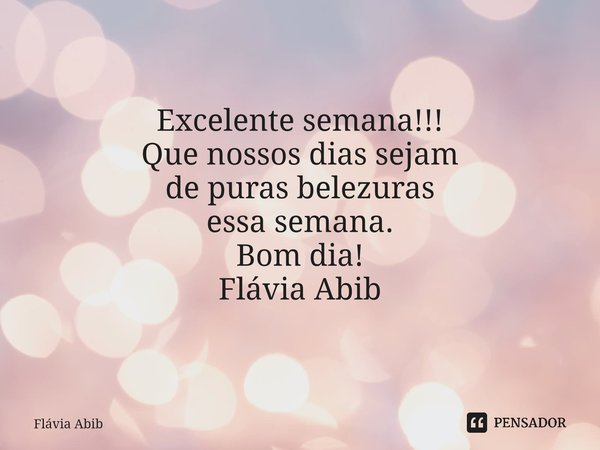 ⁠Excelente semana!!! Que nossos dias sejam de puras belezuras essa semana. Bom dia! Flávia Abib... Frase de Flávia Abib.