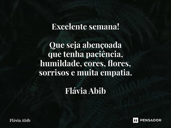 ⁠Excelente semana! Que seja abençoada que tenha paciência, humildade, cores, flores, sorrisos e muita empatia. Flávia Abib... Frase de Flávia Abib.