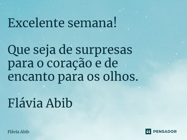 ⁠Excelente semana! Que seja de surpresas para o coração e de encanto para os olhos. Flávia Abib... Frase de Flávia Abib.