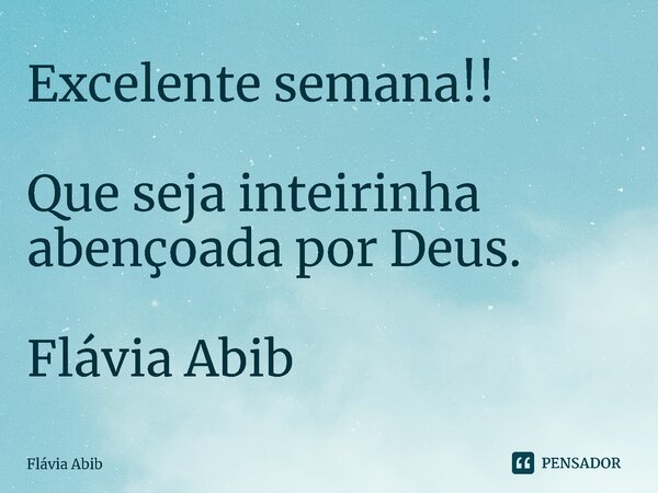 ⁠Excelente semana!! Que seja inteirinha abençoada por Deus. Flávia Abib... Frase de Flávia Abib.