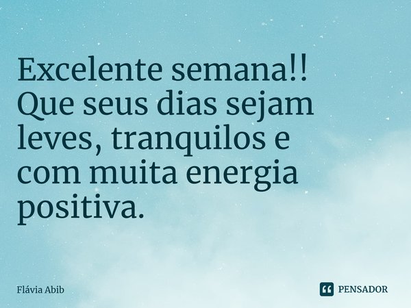 ⁠Excelente semana! Que seus dias sejam leves, tranquilos e com muita energia positiva.... Frase de Flávia Abib.