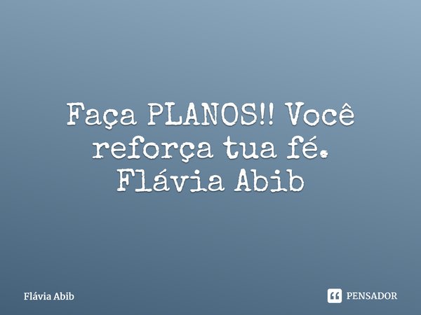 ⁠Faça PLANOS!! Você reforça tua fé. Flávia Abib... Frase de Flávia Abib.