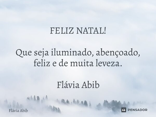 ⁠ FELIZ NATAL! Que seja iluminado, abençoado, feliz e de muita leveza. Flávia Abib... Frase de Flávia Abib.