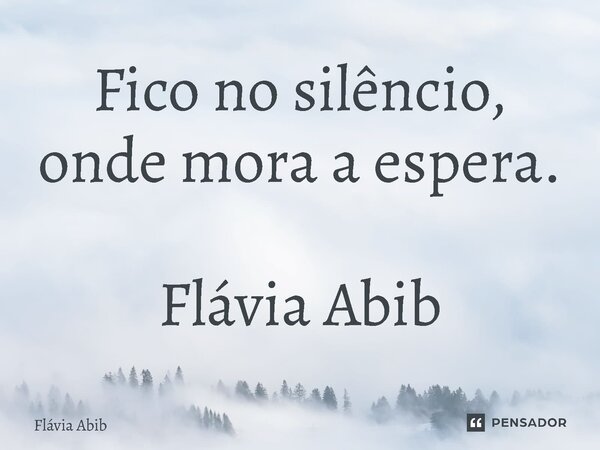 ⁠Fico no silêncio, onde mora a espera. Flávia Abib... Frase de Flávia Abib.