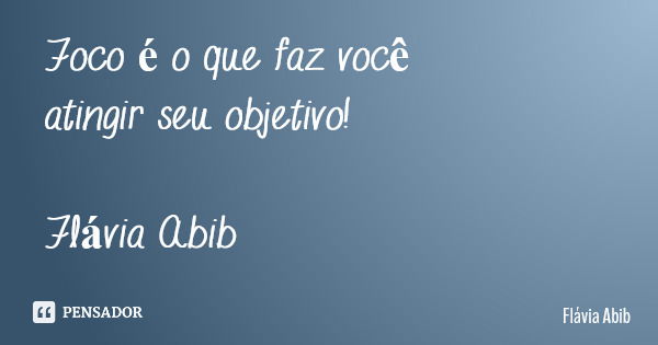 Foco é o que faz você atingir seu objetivo! Flávia Abib... Frase de Flávia Abib.