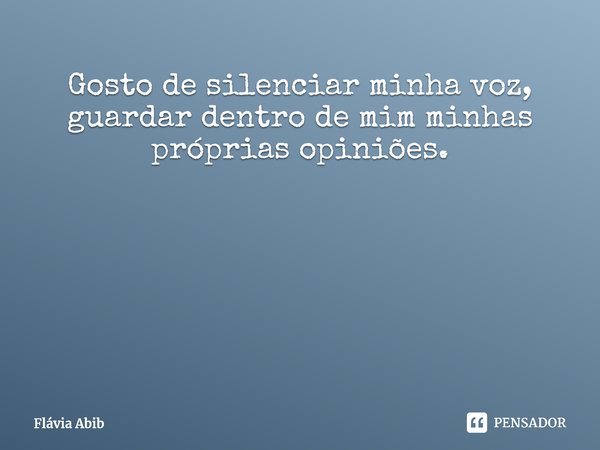 ⁠ Gosto de silenciar minha voz, guardar dentro de mim minhas próprias opiniões.... Frase de Flávia Abib.