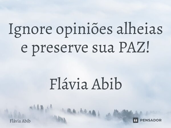 ⁠Ignore opiniões alheias e preserve sua PAZ! Flávia Abib... Frase de Flávia Abib.