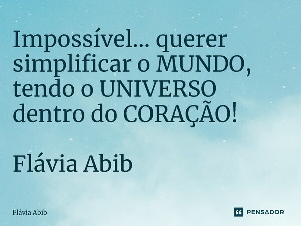 ⁠Impossível... querer simplificar o MUNDO, tendo o UNIVERSO dentro do CORAÇÃO! Flávia Abib... Frase de Flávia Abib.