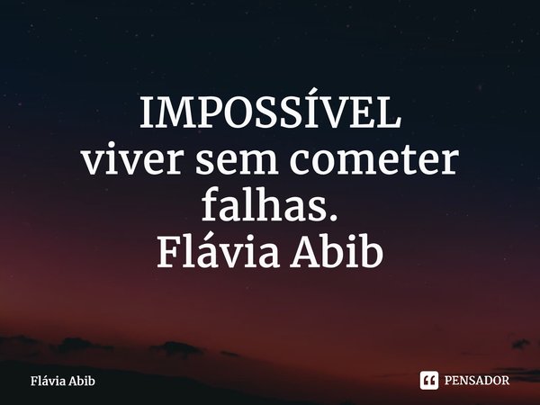 ⁠IMPOSSÍVEL viver sem cometer falhas. Flávia Abib... Frase de Flávia Abib.