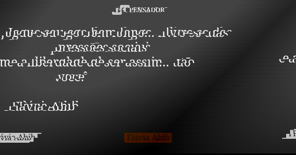 Jogue seu ego bem longe... livre-se das pressões sociais e ame a liberdade de ser assim... tão você. Flávia Abib... Frase de Flávia Abib.