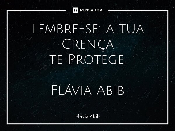 ⁠Lembre-se: a tua Crença te Protege. Flávia Abib... Frase de Flávia Abib.