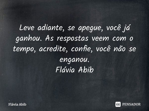 ⁠Leve adiante, se apegue, você já ganhou. As respostas veem com o tempo, acredite, confie, você não se enganou. Flávia Abib... Frase de Flávia Abib.