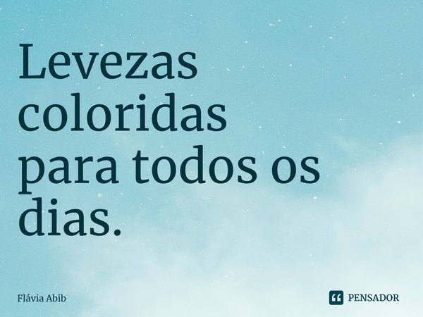 ⁠Levezas coloridas para todos os dias.... Frase de Flávia Abib.
