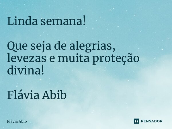 ⁠Linda semana! Que seja de alegrias, levezas e muita proteção divina! Flávia Abib... Frase de Flávia Abib.