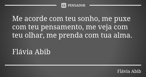 Me acorde com teu sonho, me puxe com teu pensamento, me veja com teu olhar, me prenda com tua alma. Flávia Abib... Frase de Flávia Abib.