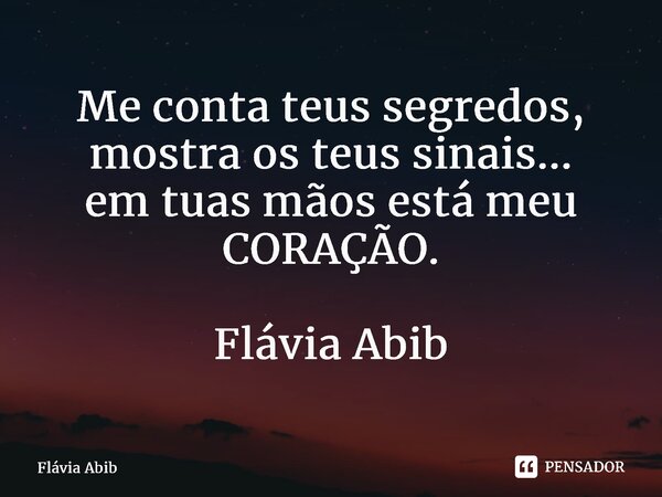 ⁠Me conta teus segredos, mostra os teus sinais... em tuas mãos está meu CORAÇÃO. Flávia Abib... Frase de Flávia Abib.