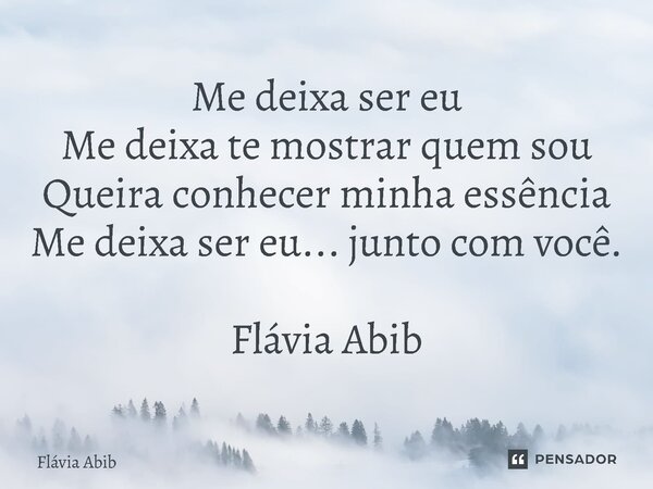 ⁠Me deixa ser eu Me deixa te mostrar quem sou Queira conhecer minha essência Me deixa ser eu... junto com você. Flávia Abib... Frase de Flávia Abib.