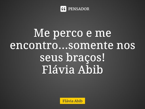 ⁠Me perco e me encontro...somente nos seus braços! Flávia Abib... Frase de Flávia Abib.