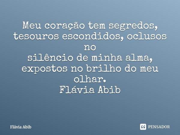 ⁠Meu coração tem segredos, tesouros escondidos, oclusos no silêncio de minha alma, expostos no brilho do meu olhar. Flávia Abib... Frase de Flávia Abib.