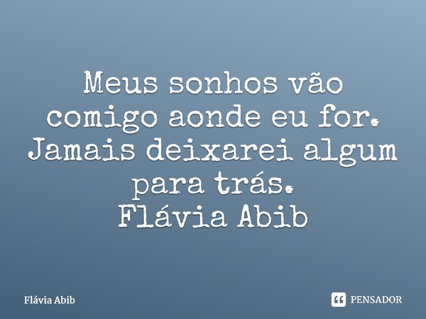⁠Meus sonhos vão comigo aonde eu for. Jamais deixarei algum para trás. Flávia Abib... Frase de Flávia Abib.
