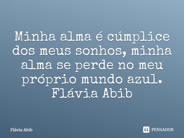 ⁠Minha alma é cúmplice dos meus sonhos, minha alma se perde no meu próprio mundo azul. Flávia Abib... Frase de Flávia Abib.