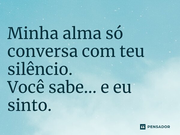 ⁠Minha alma só conversa com teu silêncio. Você sabe... e eu sinto.... Frase de Flávia Abib.