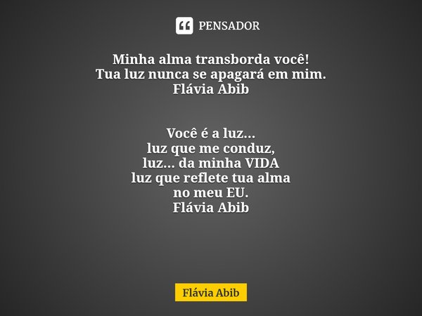 ⁠ Minha alma transborda você! Tua luz nunca se apagará em mim. Flávia Abib Você é a luz... luz que me conduz, luz... da minha VIDA luz que reflete tua alma no m... Frase de Flávia Abib.
