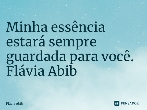 ⁠Minha essência estará sempre guardada para você. Flávia Abib... Frase de Flávia Abib.