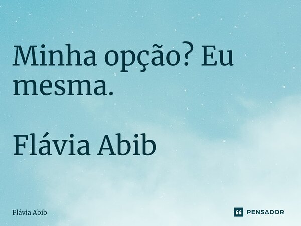 ⁠Minha opção? Eu mesma. Flávia Abib... Frase de Flávia Abib.