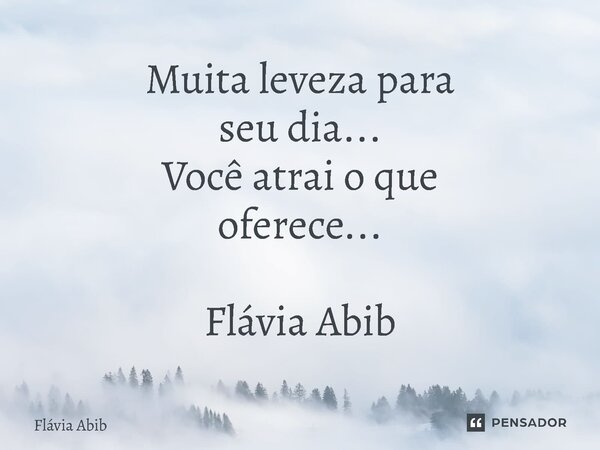 ⁠Muita leveza para seu dia... Você atrai o que oferece... Flávia Abib... Frase de Flávia Abib.