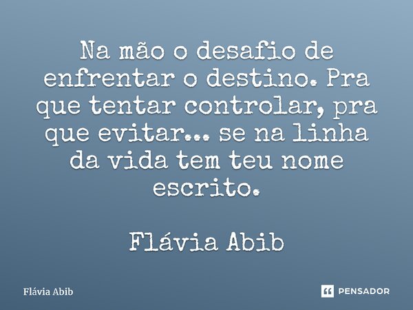 ⁠Na mão o desafio de enfrentar o destino. Pra que tentar controlar, pra que evitar... se na linha da vida tem teu nome escrito. Flávia Abib... Frase de Flávia Abib.