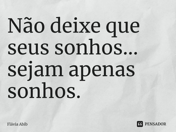 ⁠Não deixe que seus sonhos... sejam apenas sonhos.... Frase de Flávia Abib.