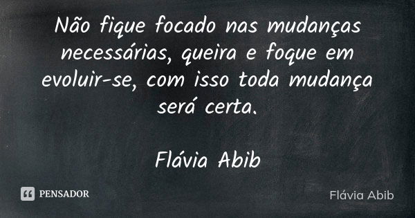 Não fique focado nas mudanças necessárias, queira e foque em evoluir-se, com isso toda mudança será certa. Flávia Abib... Frase de Flávia Abib.