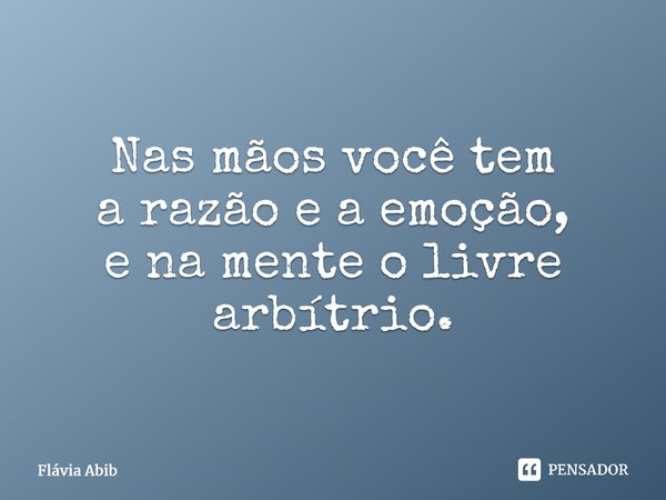 ⁠Nas mãos você tem a razão e a emoção, e na mente o livre arbítrio.... Frase de Flávia Abib.