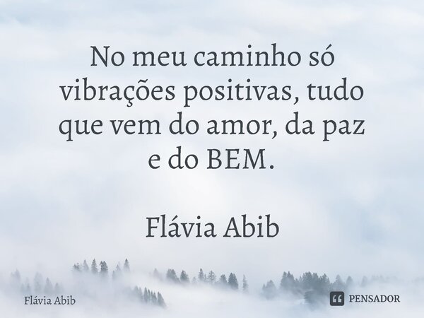 ⁠No meu caminho só vibrações positivas, tudo que vem do amor, da paz e do BEM. Flávia Abib... Frase de Flávia Abib.
