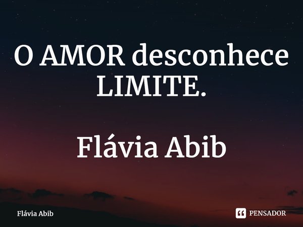 ⁠O AMOR desconhece LIMITE. Flávia Abib... Frase de Flávia Abib.