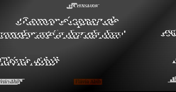 O amor é capaz de esconder até a luz da lua! Flávia Abib... Frase de Flávia Abib.