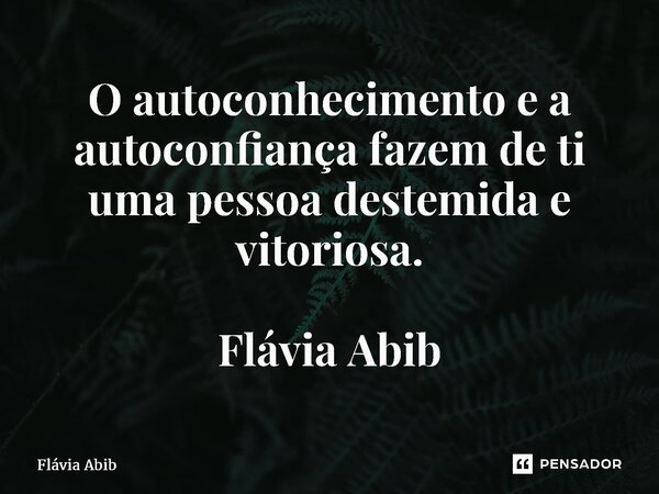 ⁠O autoconhecimento e a autoconfiança fazem de ti uma pessoa destemida e vitoriosa. Flávia Abib... Frase de Flávia Abib.